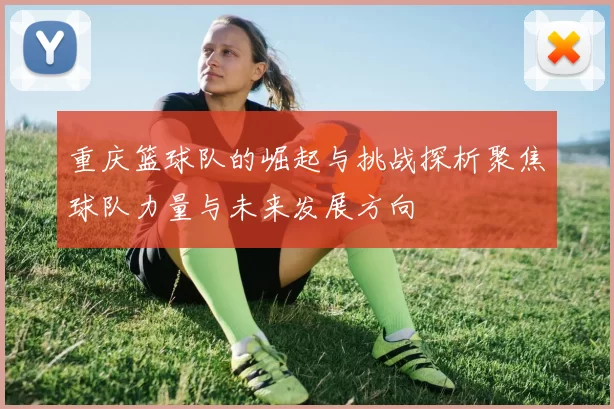 重庆篮球队的崛起与挑战探析聚焦球队力量与未来发展方向