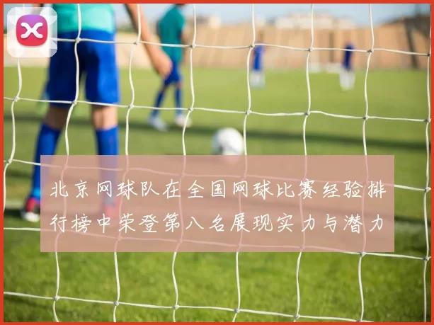 北京网球队在全国网球比赛经验排行榜中荣登第八名展现实力与潜力