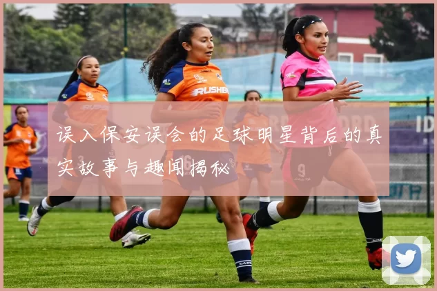 误入保安误会的足球明星背后的真实故事与趣闻揭秘