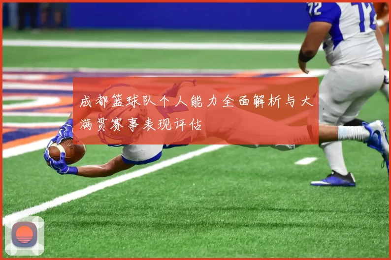 成都篮球队个人能力全面解析与大满贯赛事表现评估