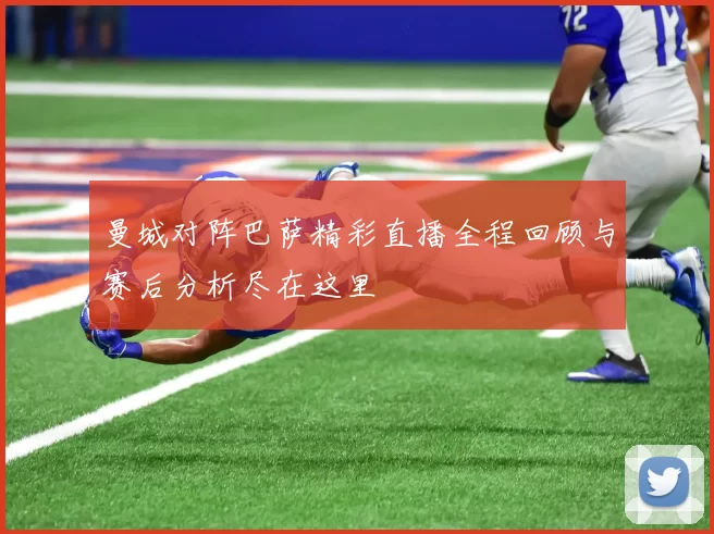 曼城对阵巴萨精彩直播全程回顾与赛后分析尽在这里