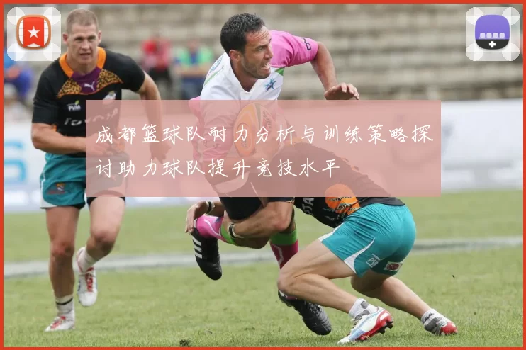 成都篮球队耐力分析与训练策略探讨助力球队提升竞技水平