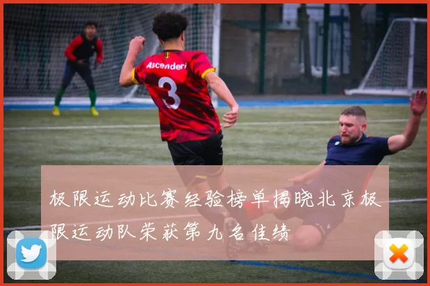 极限运动比赛经验榜单揭晓北京极限运动队荣获第九名佳绩