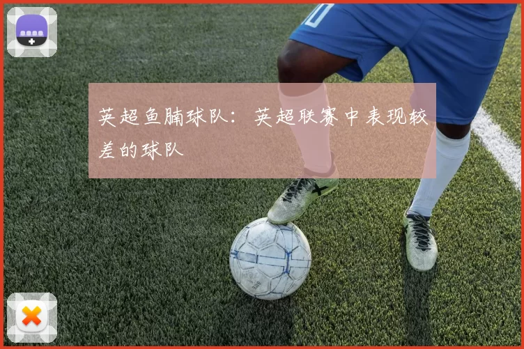 英超鱼腩球队：英超联赛中表现较差的球队
