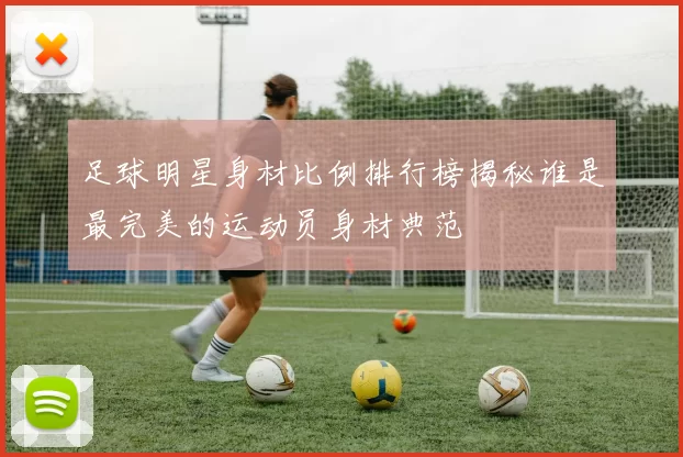 足球明星身材比例排行榜揭秘谁是最完美的运动员身材典范