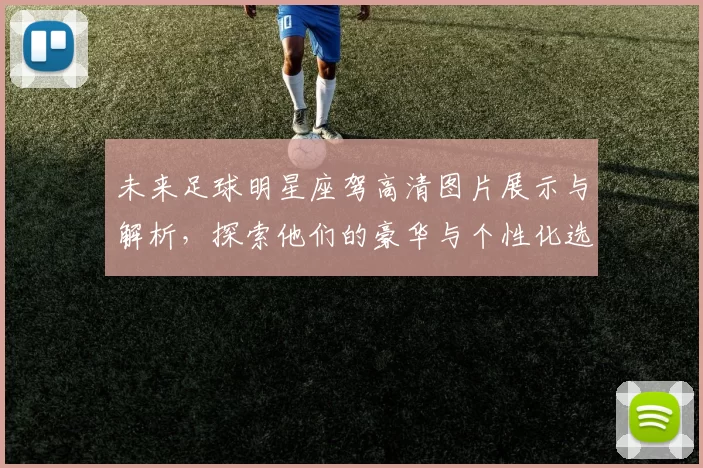 未来足球明星座驾高清图片展示与解析，探索他们的豪华与个性化选择