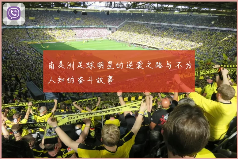 南美洲足球明星的逆袭之路与不为人知的奋斗故事
