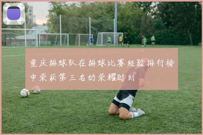 重庆排球队在排球比赛经验排行榜中荣获第三名的荣耀时刻