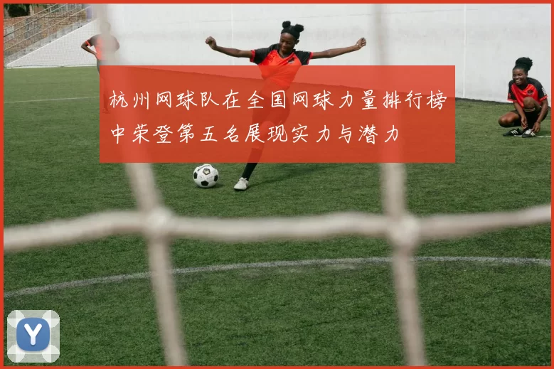 杭州网球队在全国网球力量排行榜中荣登第五名展现实力与潜力