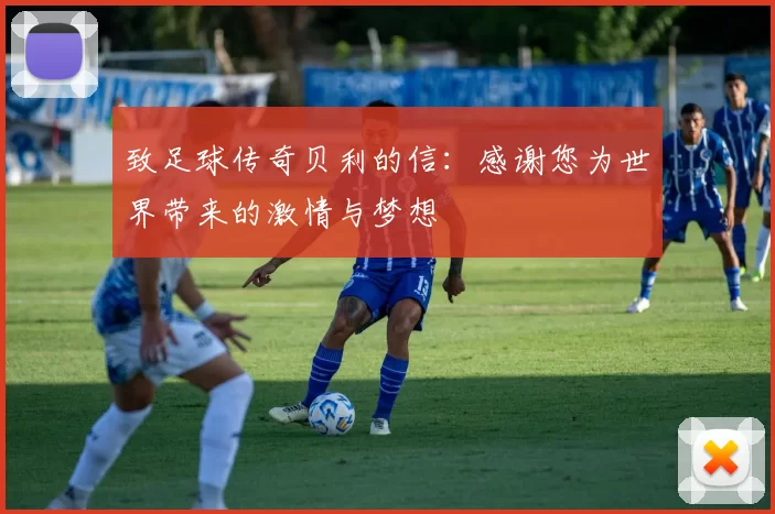 致足球传奇贝利的信：感谢您为世界带来的激情与梦想