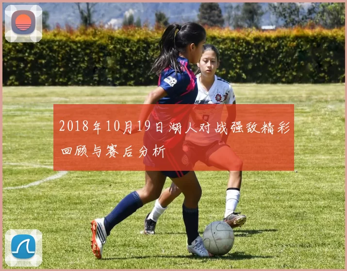 2018年10月19日湖人对战强敌精彩回顾与赛后分析