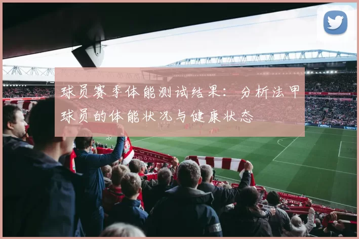 球员赛季体能测试结果：分析法甲球员的体能状况与健康状态