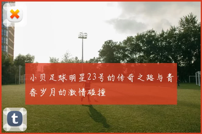 小贝足球明星23号的传奇之路与青春岁月的激情碰撞