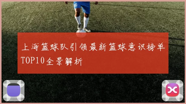 上海篮球队引领最新篮球意识榜单TOP10全景解析