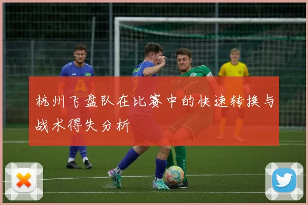 杭州飞盘队在比赛中的快速转换与战术得失分析