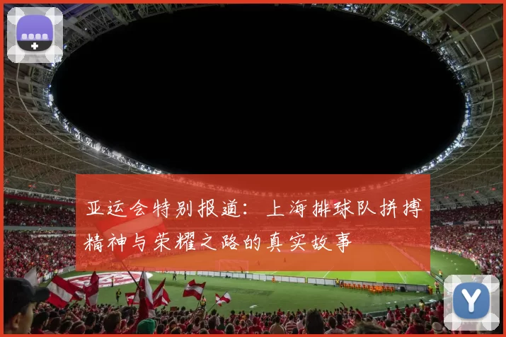 亚运会特别报道：上海排球队拼搏精神与荣耀之路的真实故事