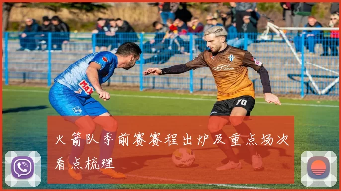 火箭队季前赛赛程出炉及重点场次看点梳理