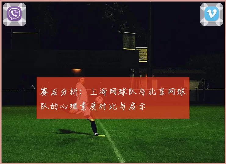 赛后分析：上海网球队与北京网球队的心理素质对比与启示