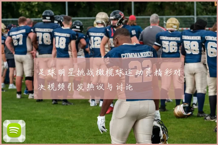 足球明星挑战橄榄球运动员精彩对决视频引发热议与讨论