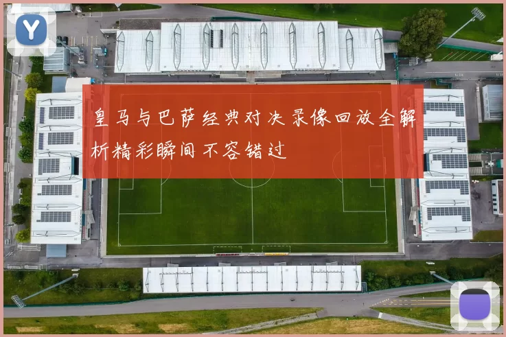 皇马与巴萨经典对决录像回放全解析精彩瞬间不容错过
