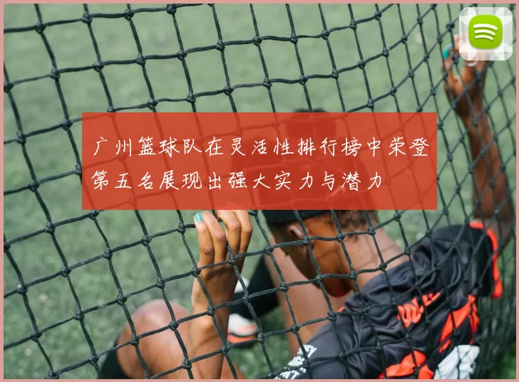 广州篮球队在灵活性排行榜中荣登第五名展现出强大实力与潜力