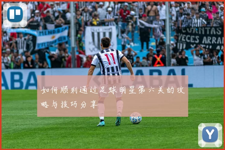 如何顺利通过足球明星第六关的攻略与技巧分享