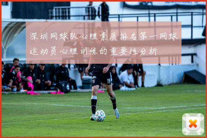深圳网球队心理素质排名第一网球运动员心理训练的重要性分析