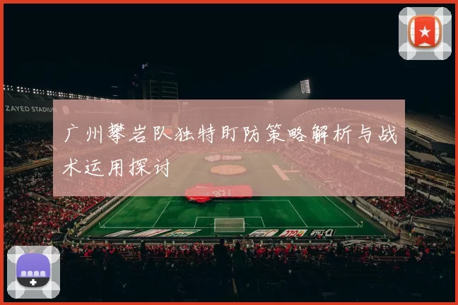 广州攀岩队独特盯防策略解析与战术运用探讨