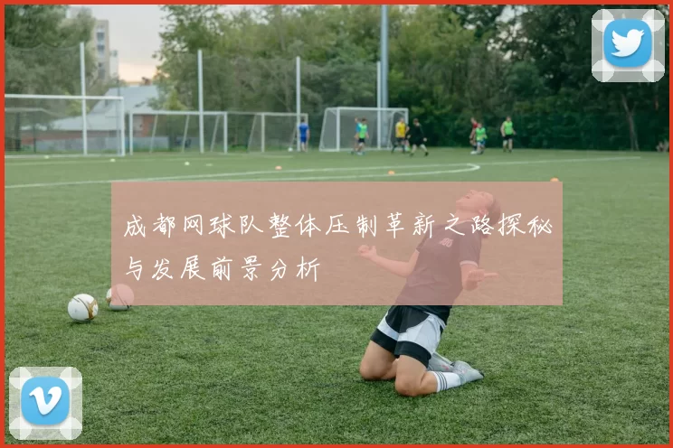 成都网球队整体压制革新之路探秘与发展前景分析