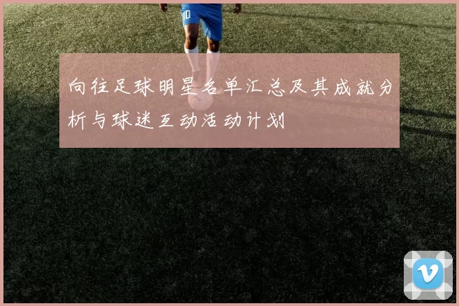 向往足球明星名单汇总及其成就分析与球迷互动活动计划