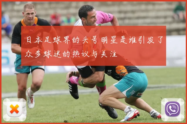 日本足球界的头号明星是谁引发了众多球迷的热议与关注