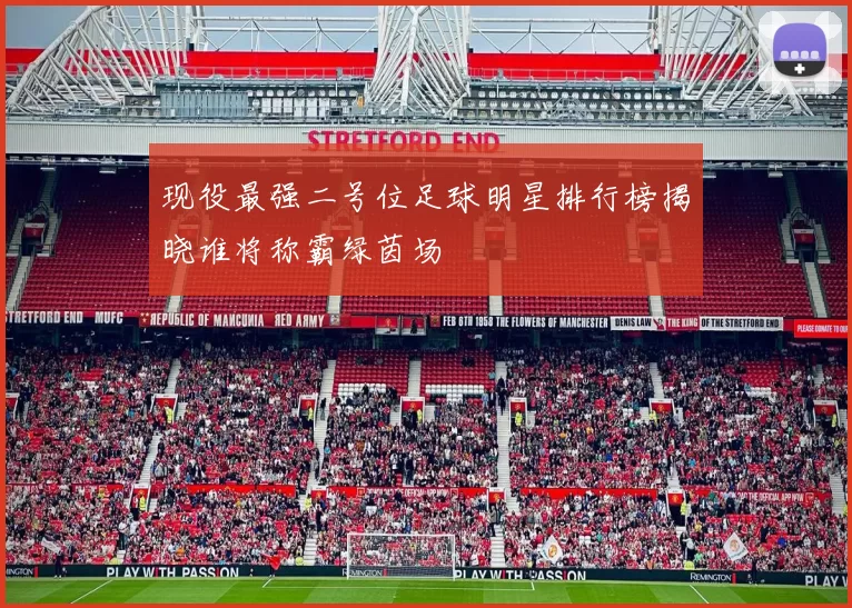 现役最强二号位足球明星排行榜揭晓谁将称霸绿茵场