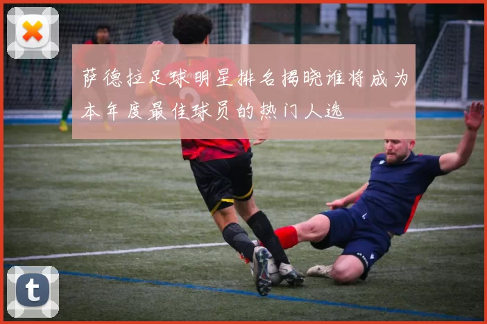 萨德拉足球明星排名揭晓谁将成为本年度最佳球员的热门人选