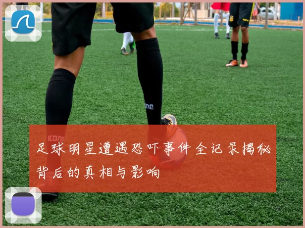 足球明星遭遇恐吓事件全记录揭秘背后的真相与影响