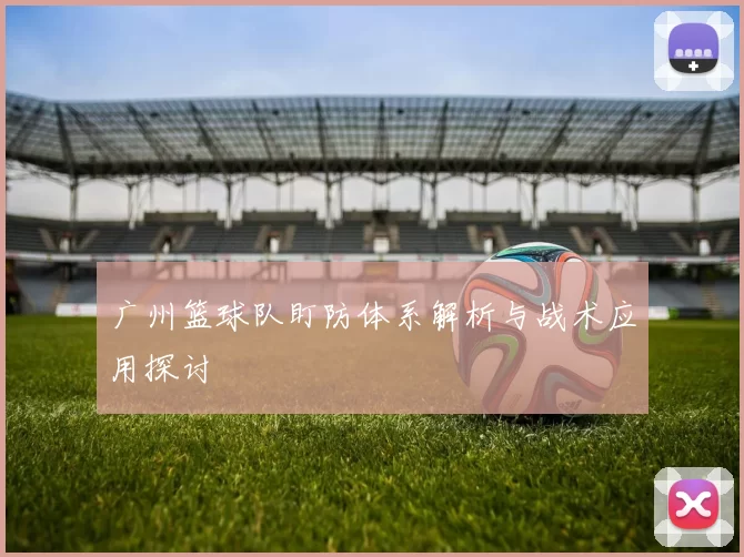 广州篮球队盯防体系解析与战术应用探讨