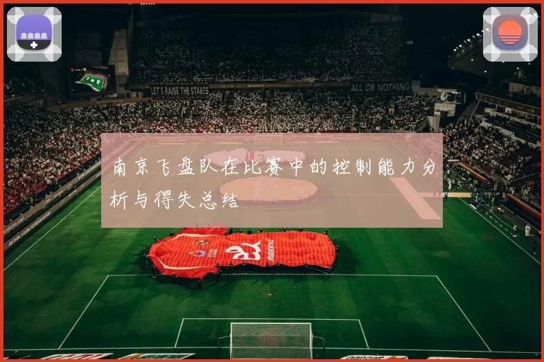 南京飞盘队在比赛中的控制能力分析与得失总结