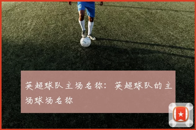 英超球队主场名称：英超球队的主场球场名称