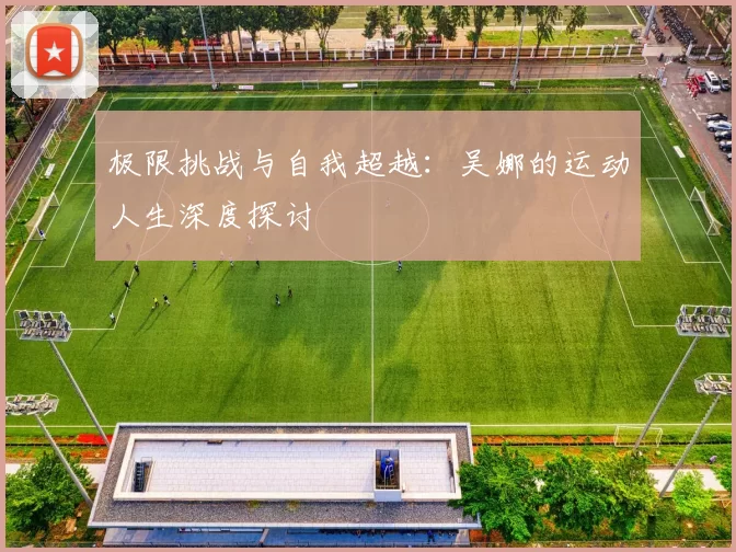 极限挑战与自我超越：吴娜的运动人生深度探讨