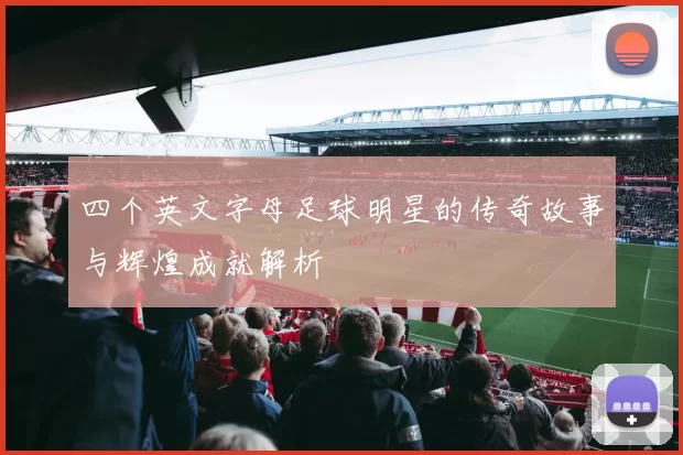 四个英文字母足球明星的传奇故事与辉煌成就解析