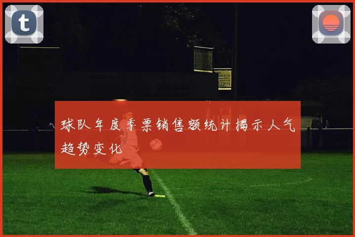 球队年度季票销售额统计揭示人气趋势变化