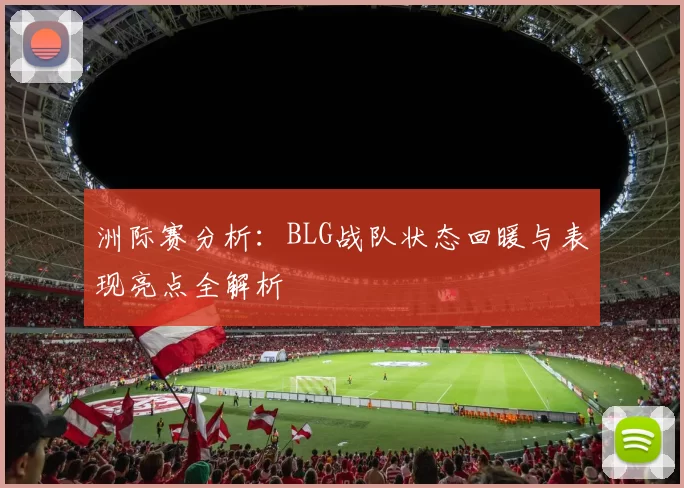 洲际赛分析：BLG战队状态回暖与表现亮点全解析