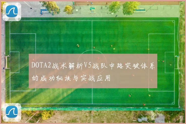 DOTA2战术解析V5战队中路突破体系的成功秘诀与实战应用