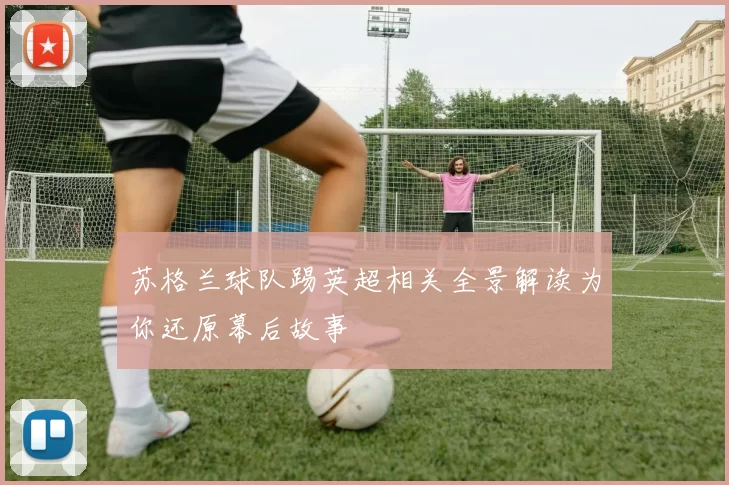 苏格兰球队踢英超相关全景解读为你还原幕后故事