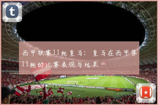 西甲联赛11轮皇马：皇马在西甲第11轮的比赛表现与结果