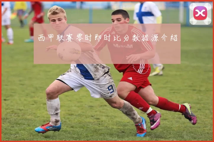 西甲联赛零时即时比分数据源介绍