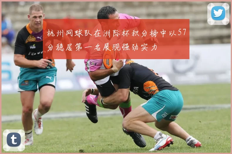 杭州网球队在洲际杯积分榜中以57分稳居第一名展现强劲实力