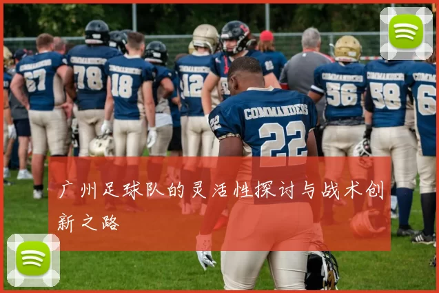 广州足球队的灵活性探讨与战术创新之路