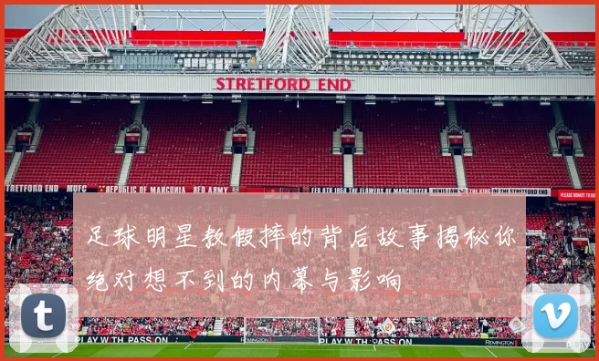 足球明星教假摔的背后故事揭秘你绝对想不到的内幕与影响